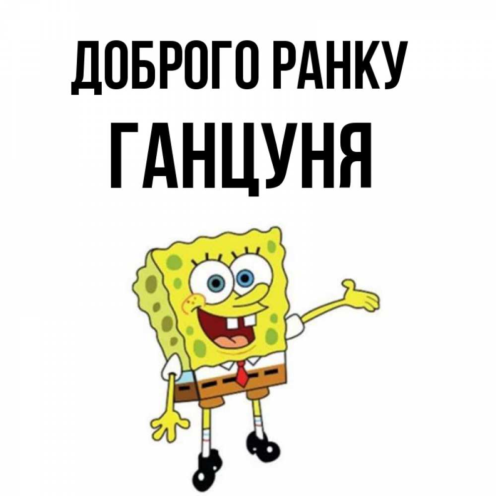 Открытка на каждый день з підписом, Ганцуня Доброго ранку губка боб улыбается Прикольна листівка з побажанням онлайн скачати безкоштовно 
