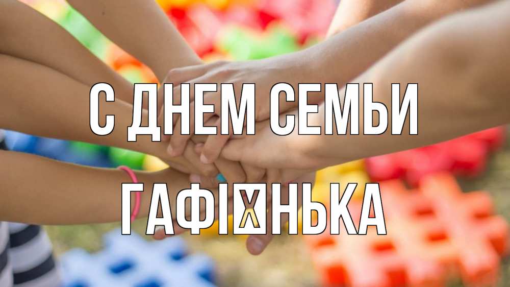 Открытка на каждый день з підписом, Гафієнька С днем семьи руки Прикольна листівка з побажанням онлайн скачати безкоштовно 