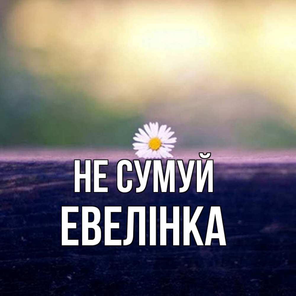 Открытка на каждый день з підписом, Евелінка Не сумуй красота Прикольна листівка з побажанням онлайн скачати безкоштовно 