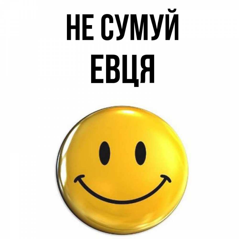 Открытка на каждый день з підписом, Евця Не сумуй желаем всем позитива Прикольна листівка з побажанням онлайн скачати безкоштовно 