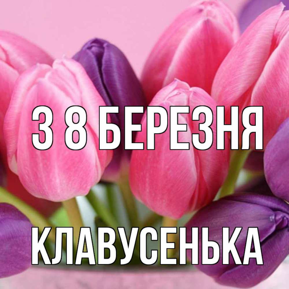 Открытка на каждый день з підписом, Клавусенька З 8 БЕРЕЗНЯ маме 1 Прикольна листівка з побажанням онлайн скачати безкоштовно 