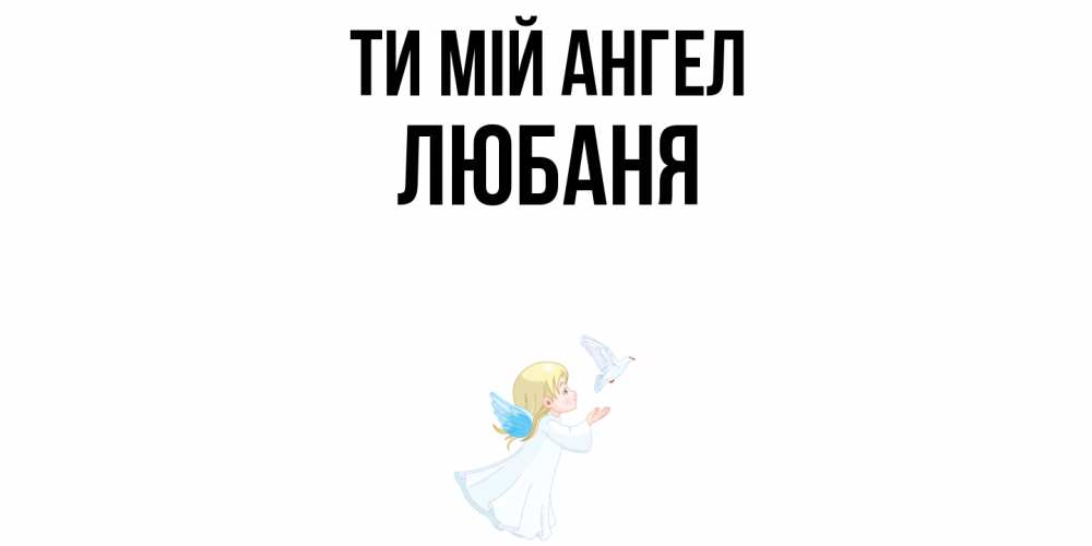 Открытка на каждый день з підписом, Любаня Ти мій ангел ангел, голубь Прикольна листівка з побажанням онлайн скачати безкоштовно 