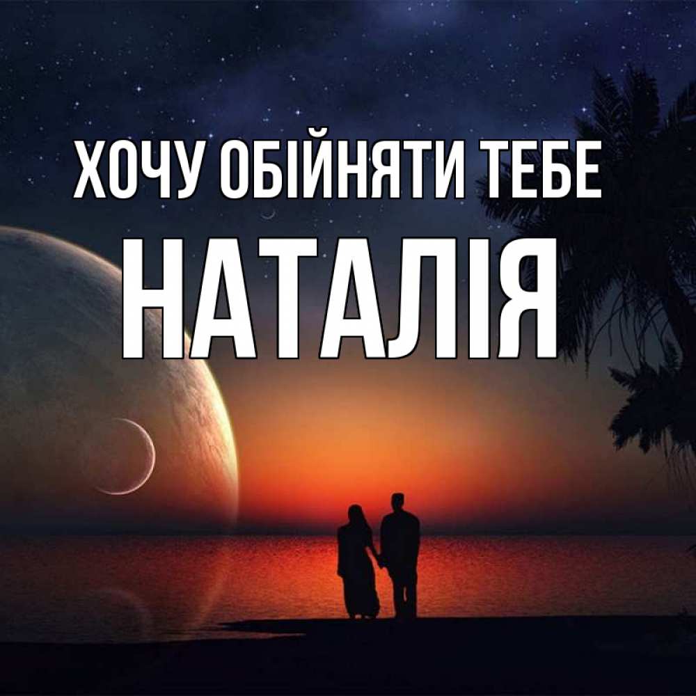 Открытка на каждый день з підписом, Наталія Хочу обійняти тебе восход спутников Прикольна листівка з побажанням онлайн скачати безкоштовно 