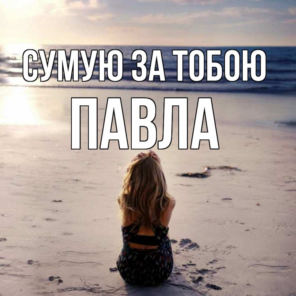 Открытка на каждый день з підписом, Павла Сумую за тобою тебя 1 Прикольна листівка з побажанням онлайн скачати безкоштовно 