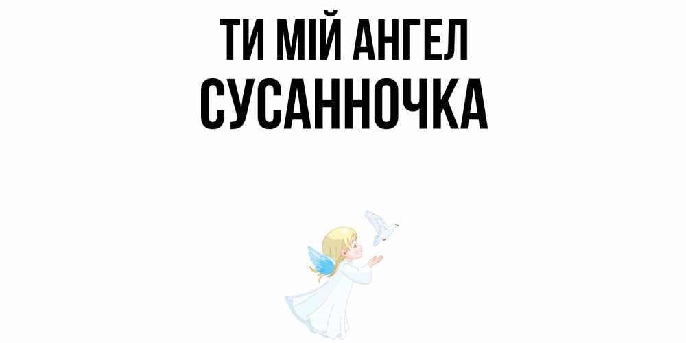 Открытка на каждый день з підписом, Сусанночка Ти мій ангел ангел, голубь Прикольна листівка з побажанням онлайн скачати безкоштовно 