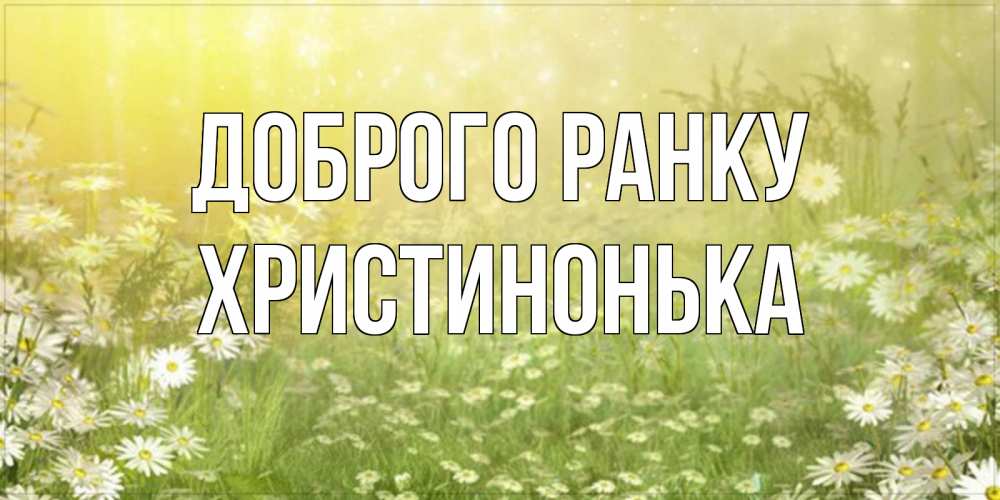Открытка на каждый день з підписом, Христинонька Доброго ранку доброе утро Прикольна листівка з побажанням онлайн скачати безкоштовно 