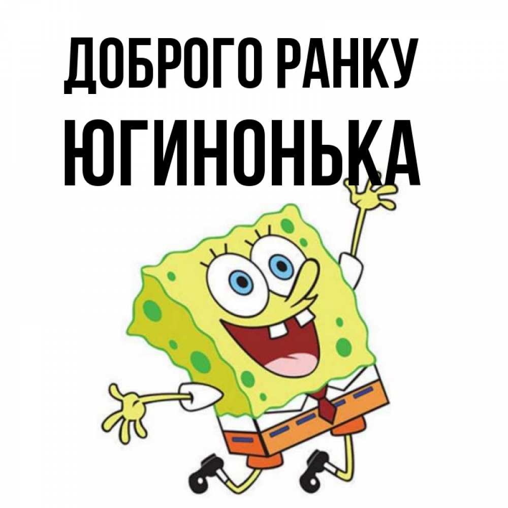 Открытка на каждый день з підписом, Югинонька Доброго ранку улыбающийся спанч Боб Прикольна листівка з побажанням онлайн скачати безкоштовно 