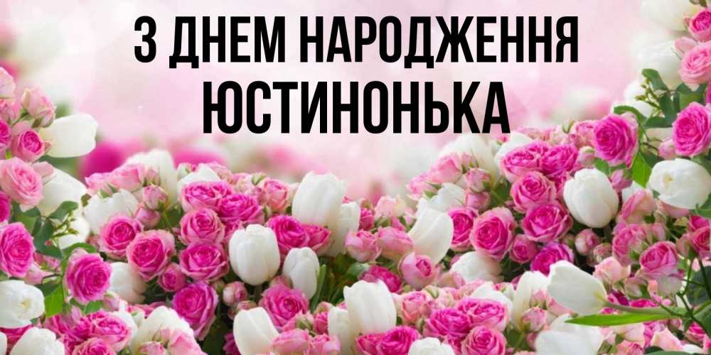 Открытка на каждый день з підписом, Юстинонька З Днем народження открытка с разными розами Прикольна листівка з побажанням онлайн скачати безкоштовно 