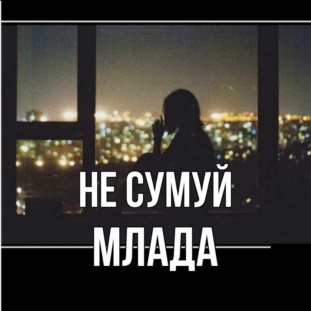 Открытка на каждый день з підписом, Млада Не сумуй смотрит на ночной город Прикольна листівка з побажанням онлайн скачати безкоштовно 