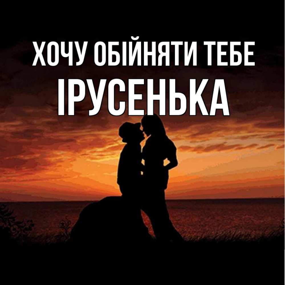 Открытка на каждый день з підписом, Ірусенька Хочу обійняти тебе парень и девушка и оранжевое небо Прикольна листівка з побажанням онлайн скачати безкоштовно 