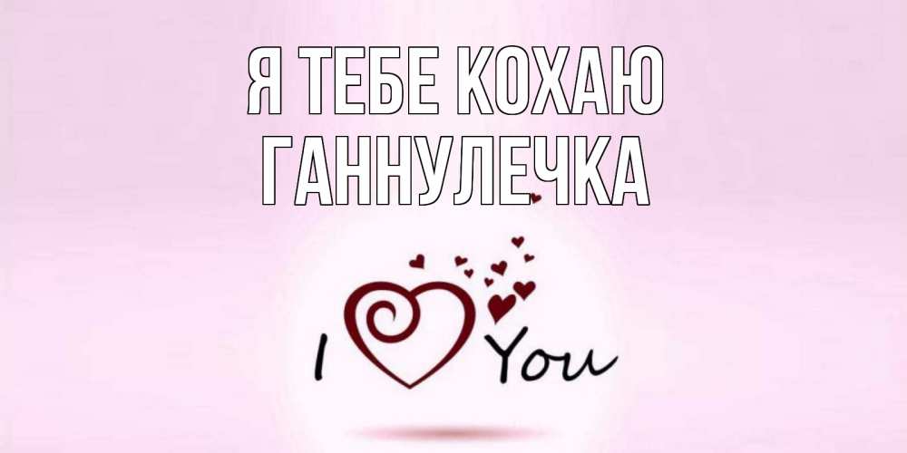 Открытка на каждый день з підписом, Ганнулечка Я тебе кохаю сердце Прикольна листівка з побажанням онлайн скачати безкоштовно 