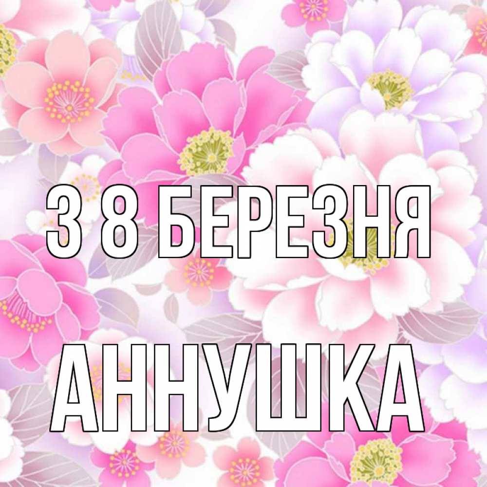 Открытка на каждый день з підписом, Аннушка З 8 БЕРЕЗНЯ для женщин Прикольна листівка з побажанням онлайн скачати безкоштовно 