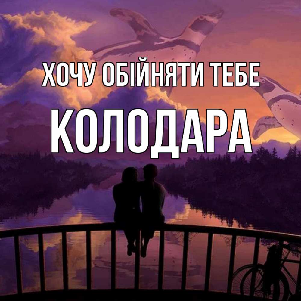 Открытка на каждый день з підписом, Колодара Хочу обійняти тебе парочка сидит на мосте или на набережной Прикольна листівка з побажанням онлайн скачати безкоштовно 