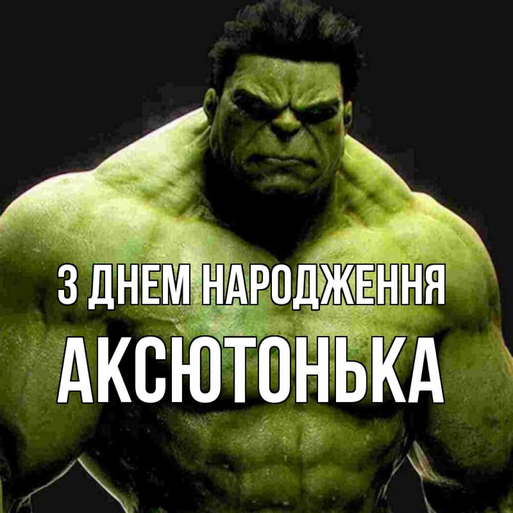 Открытка на каждый день з підписом, Аксютонька З Днем народження зеленый супергерой марвел Прикольна листівка з побажанням онлайн скачати безкоштовно 
