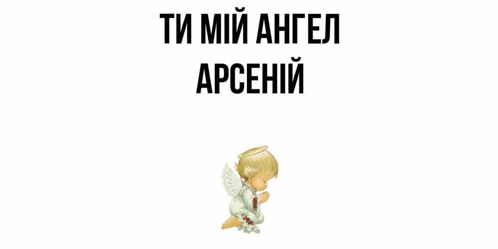 Открытка на каждый день з підписом, Арсеній Ти мій ангел ангел Прикольна листівка з побажанням онлайн скачати безкоштовно 