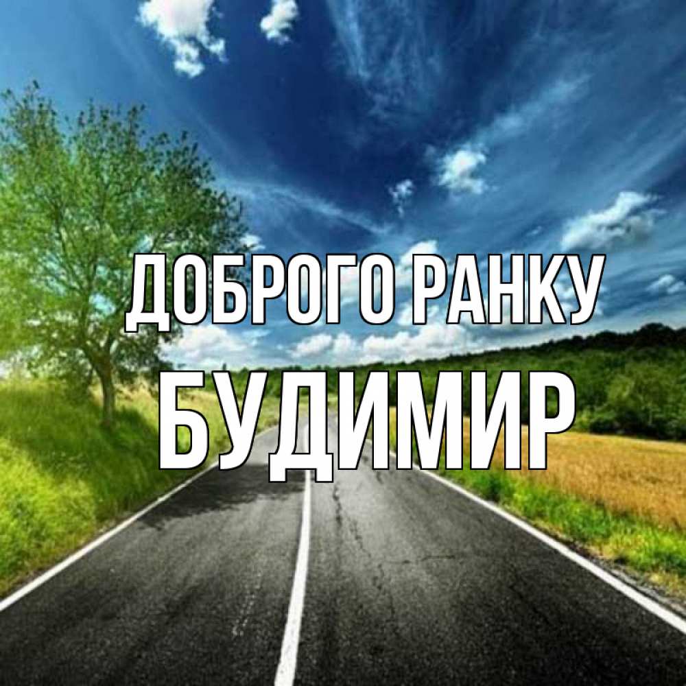 Открытка на каждый день з підписом, Будимир Доброго ранку дорога и небо Прикольна листівка з побажанням онлайн скачати безкоштовно 
