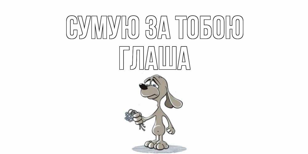 Открытка на каждый день з підписом, Глаша Сумую за тобою я по тебе скучаю с песиком Прикольна листівка з побажанням онлайн скачати безкоштовно 