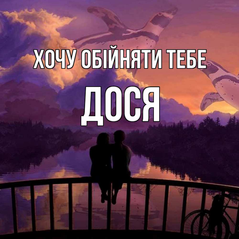 Открытка на каждый день з підписом, Дося Хочу обійняти тебе парочка сидит на мосте или на набережной Прикольна листівка з побажанням онлайн скачати безкоштовно 
