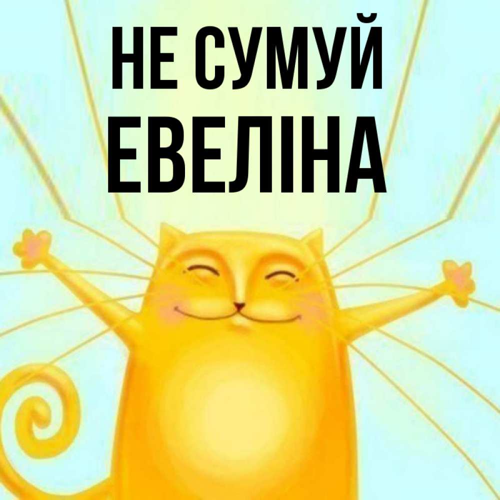 Открытка на каждый день з підписом, Евеліна Не сумуй обнимашки усатые Прикольна листівка з побажанням онлайн скачати безкоштовно 