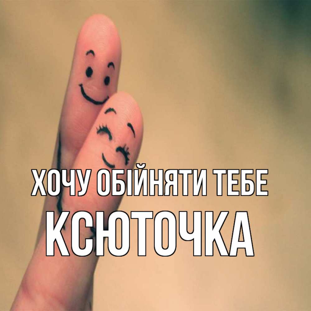 Открытка на каждый день з підписом, Ксюточка Хочу обійняти тебе рисунок на пальцах Прикольна листівка з побажанням онлайн скачати безкоштовно 