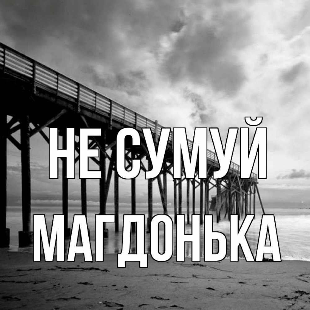 Открытка на каждый день з підписом, Магдонька Не сумуй вода и пляж под мостом Прикольна листівка з побажанням онлайн скачати безкоштовно 