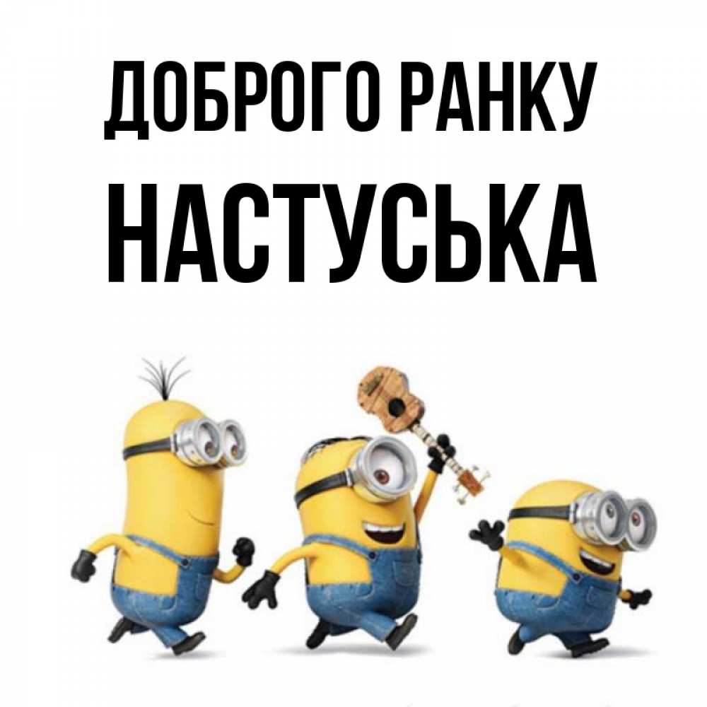Открытка на каждый день з підписом, Настуська Доброго ранку миньоны и прекрасное утро Прикольна листівка з побажанням онлайн скачати безкоштовно 