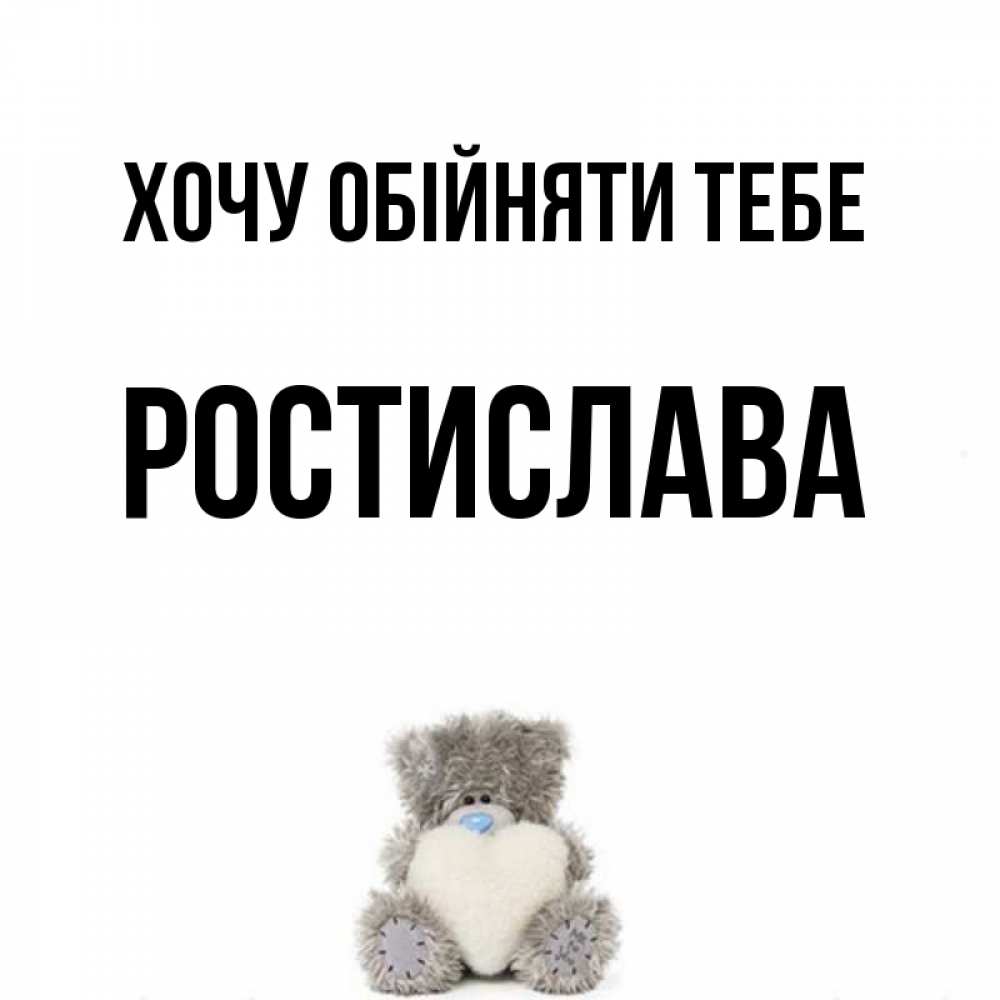 Открытка на каждый день з підписом, Ростислава Хочу обійняти тебе медвежонок с сердечком белого цвета Прикольна листівка з побажанням онлайн скачати безкоштовно 