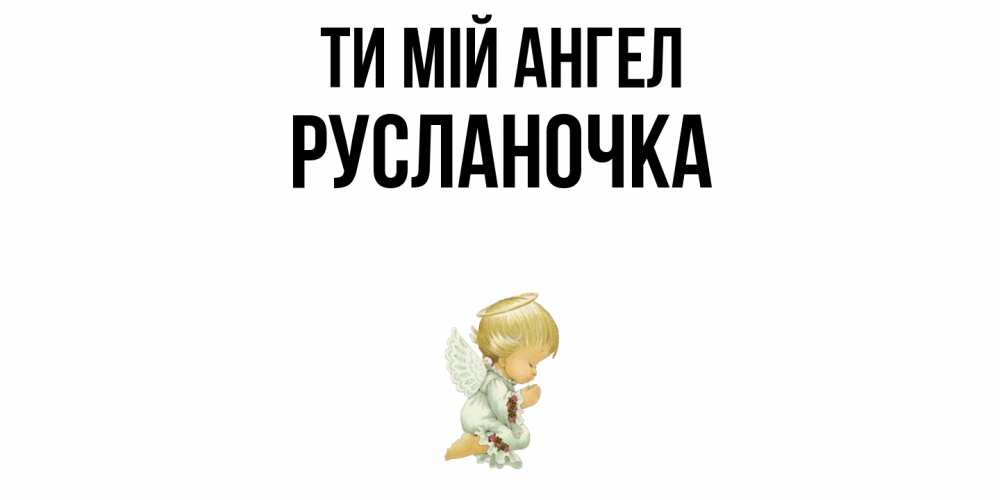 Открытка на каждый день з підписом, Русланочка Ти мій ангел ангел Прикольна листівка з побажанням онлайн скачати безкоштовно 