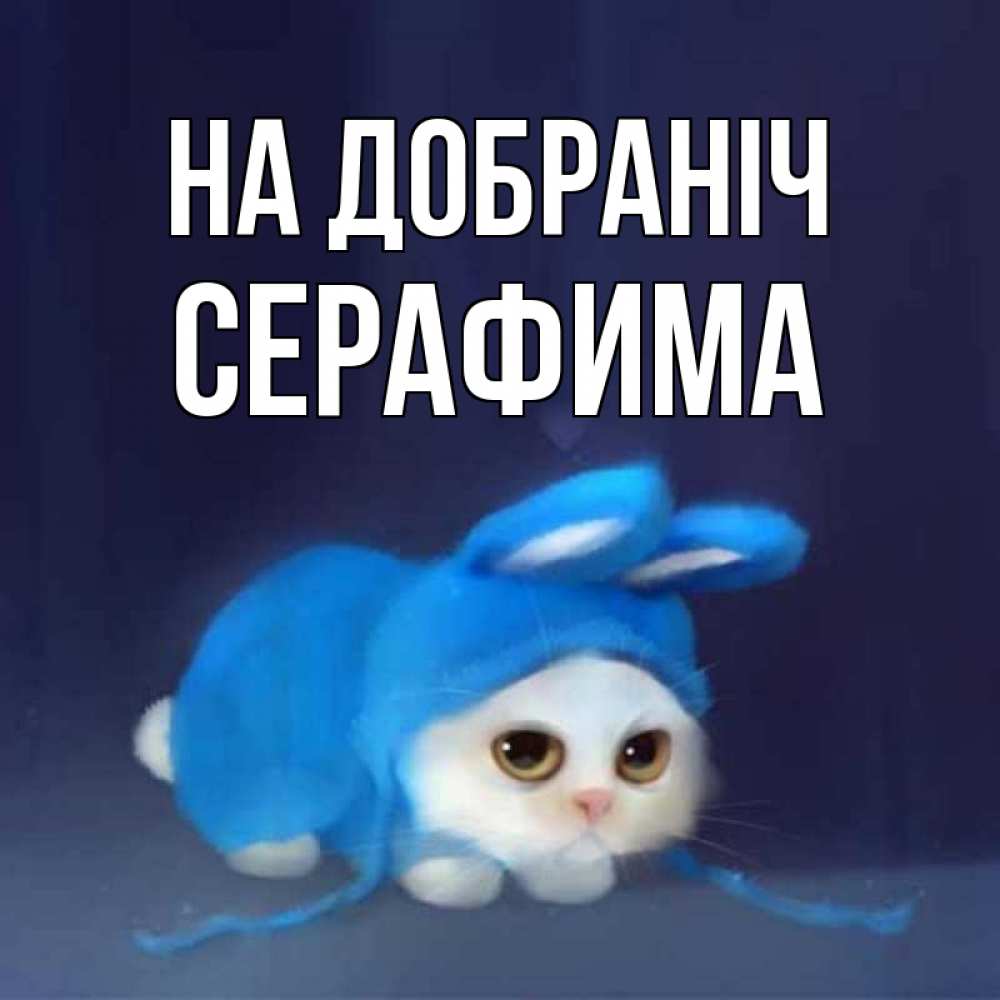 Открытка на каждый день з підписом, Серафима На добраніч кот в голубом костюме кролика с ушками Прикольна листівка з побажанням онлайн скачати безкоштовно 