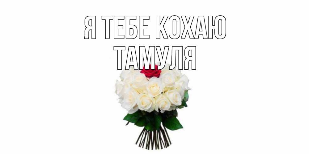 Открытка на каждый день з підписом, Тамуля Я тебе кохаю единственная Прикольна листівка з побажанням онлайн скачати безкоштовно 