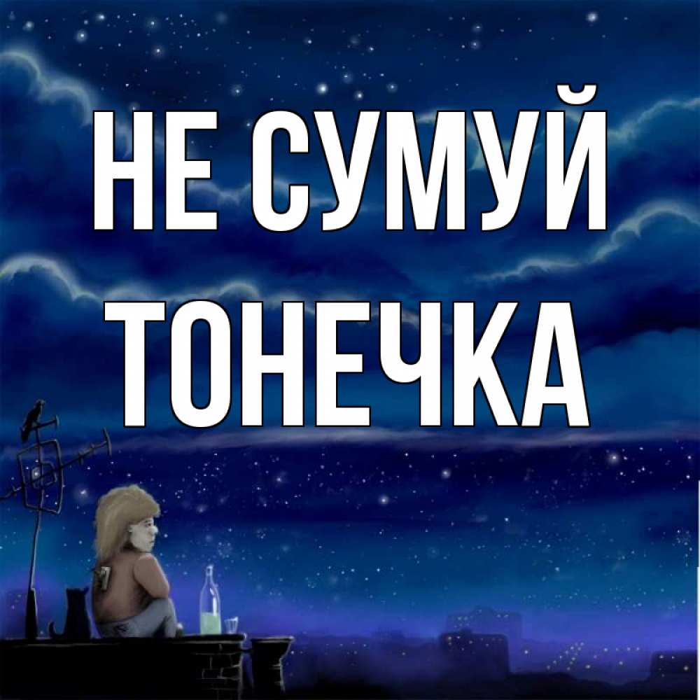 Открытка на каждый день з підписом, Тонечка Не сумуй город с крыши Прикольна листівка з побажанням онлайн скачати безкоштовно 