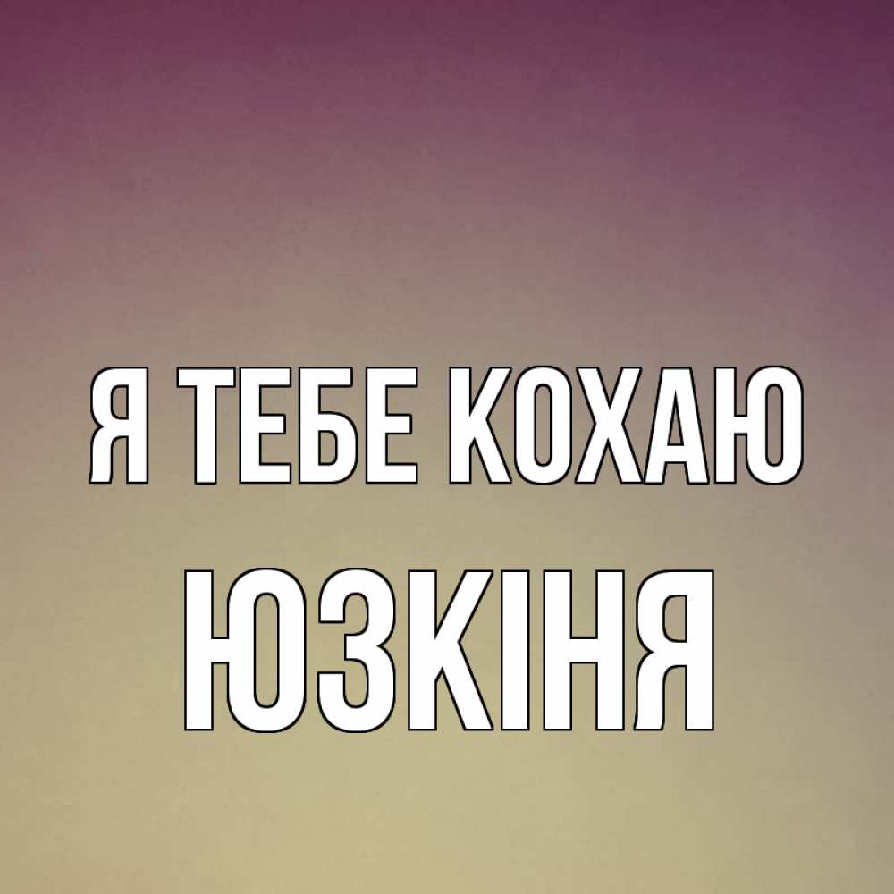 Открытка на каждый день з підписом, Юзкіня Я тебе кохаю для любимой Прикольна листівка з побажанням онлайн скачати безкоштовно 