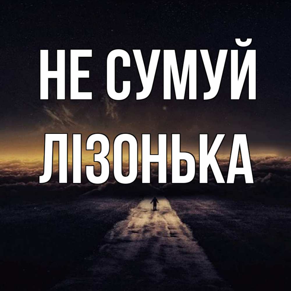 Открытка на каждый день з підписом, Лізонька Не сумуй дорога в никуда Прикольна листівка з побажанням онлайн скачати безкоштовно 