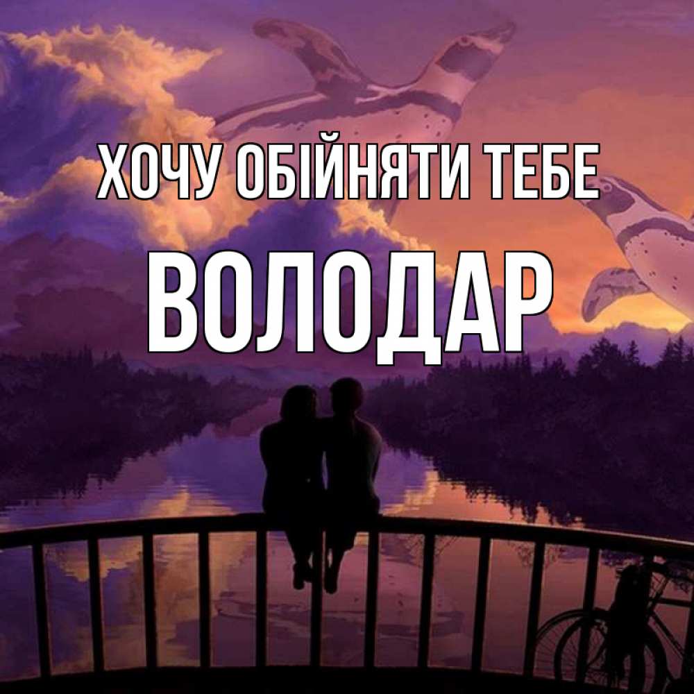 Открытка на каждый день з підписом, Володар Хочу обійняти тебе парочка сидит на мосте или на набережной Прикольна листівка з побажанням онлайн скачати безкоштовно 