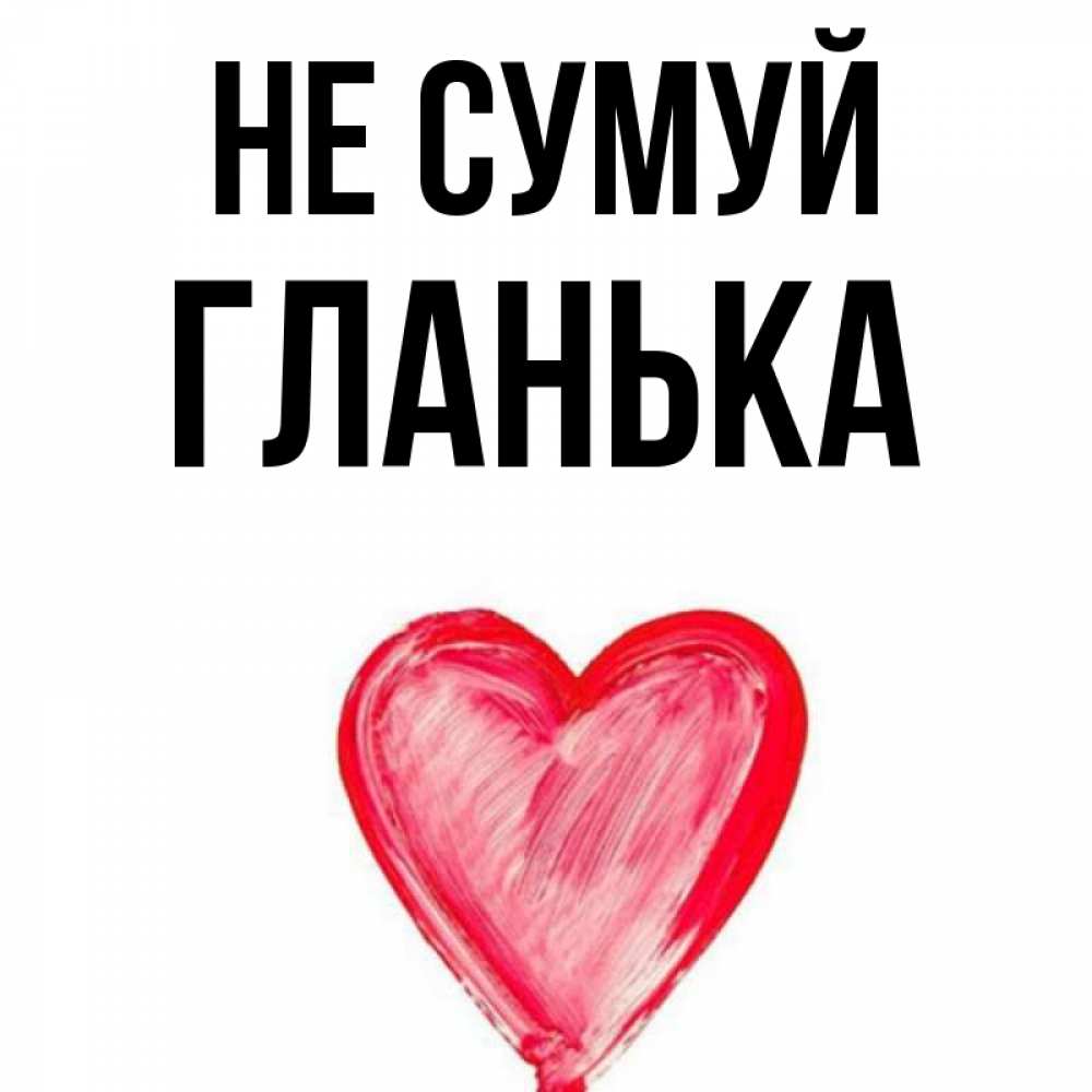 Открытка на каждый день з підписом, Гланька Не сумуй сердечко Прикольна листівка з побажанням онлайн скачати безкоштовно 