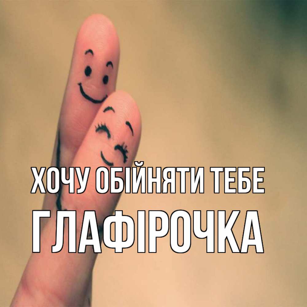 Открытка на каждый день з підписом, Глафірочка Хочу обійняти тебе рисунок на пальцах Прикольна листівка з побажанням онлайн скачати безкоштовно 