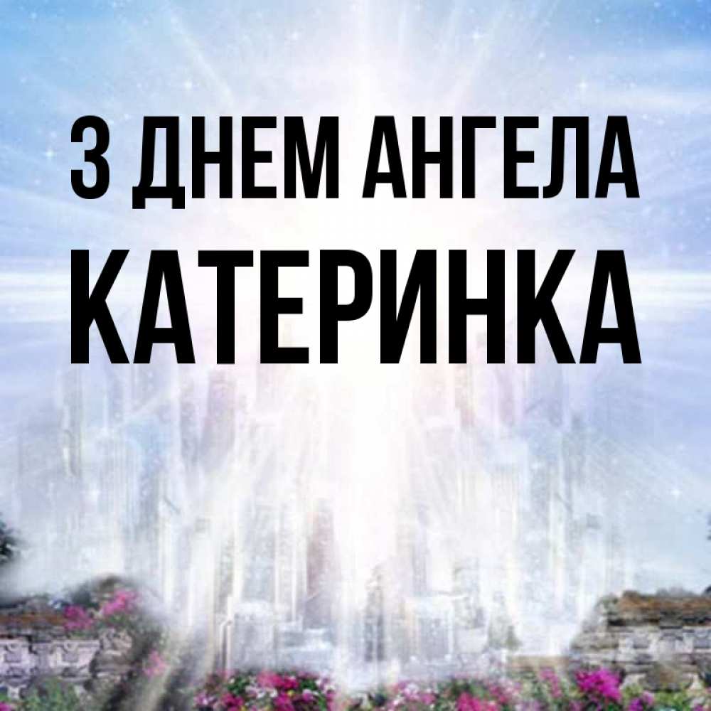 Открытка на каждый день з підписом, Катеринка З Днем ангела небесный свет Прикольна листівка з побажанням онлайн скачати безкоштовно 