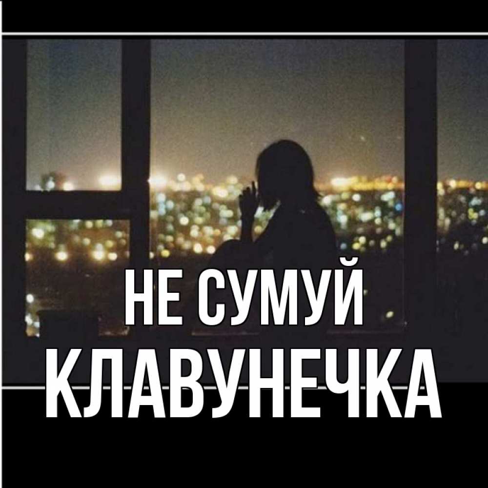 Открытка на каждый день з підписом, Клавунечка Не сумуй смотрит на ночной город Прикольна листівка з побажанням онлайн скачати безкоштовно 