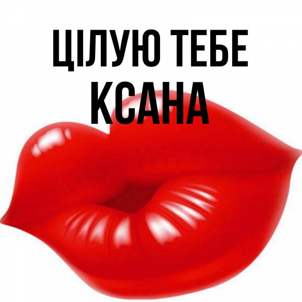 Открытка на каждый день з підписом, Ксана Цілую тебе губки надутые бантиком Прикольна листівка з побажанням онлайн скачати безкоштовно 
