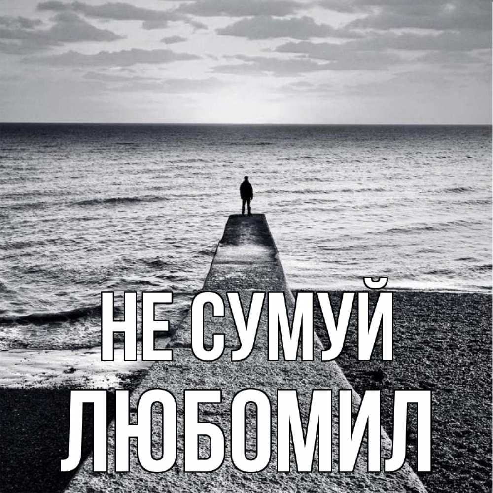 Открытка на каждый день з підписом, Любомил Не сумуй море Прикольна листівка з побажанням онлайн скачати безкоштовно 