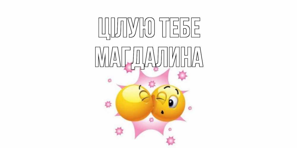 Открытка на каждый день з підписом, Магдалина Цілую тебе поцелуй Прикольна листівка з побажанням онлайн скачати безкоштовно 