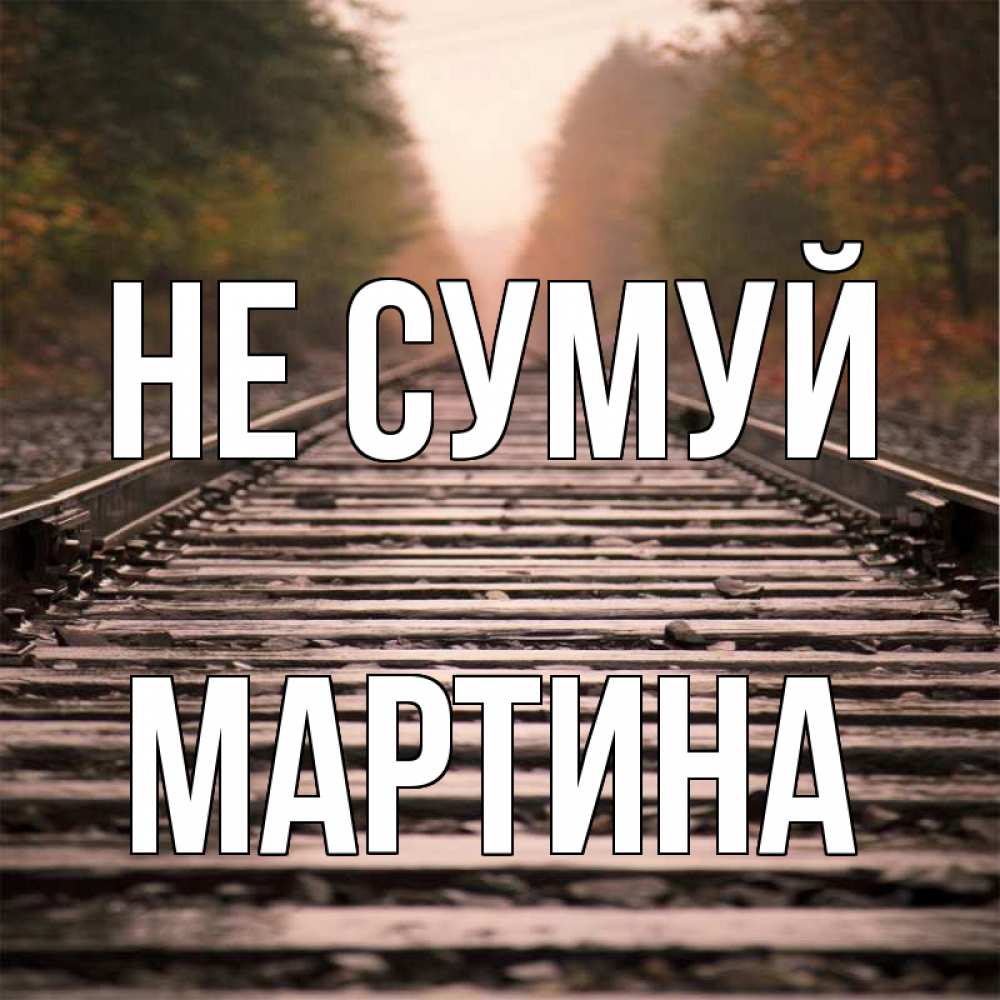 Открытка на каждый день з підписом, Мартина Не сумуй лес и железная дорога Прикольна листівка з побажанням онлайн скачати безкоштовно 