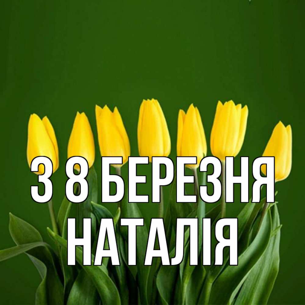 Открытка на каждый день з підписом, Наталія З 8 БЕРЕЗНЯ желтого цвета 3 Прикольна листівка з побажанням онлайн скачати безкоштовно 