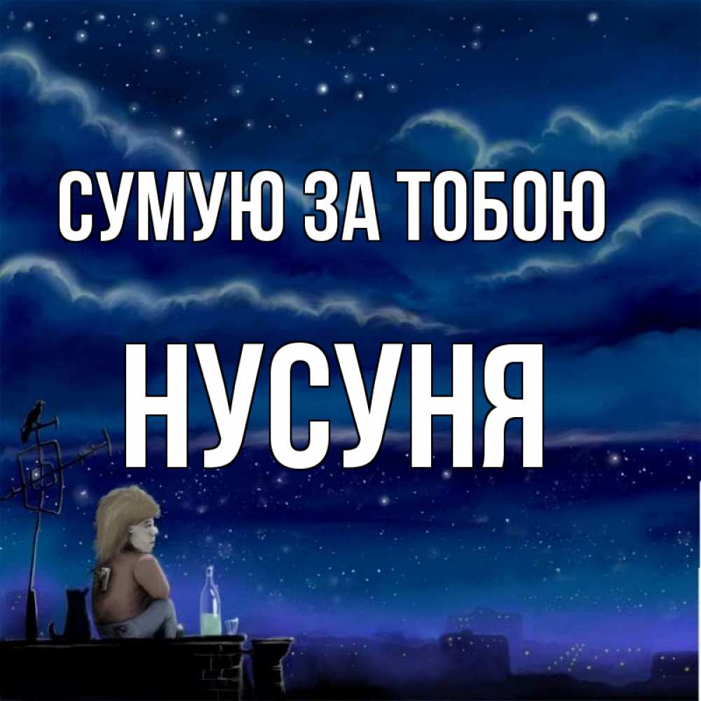 Открытка на каждый день з підписом, Нусуня Сумую за тобою на крыше 1 Прикольна листівка з побажанням онлайн скачати безкоштовно 
