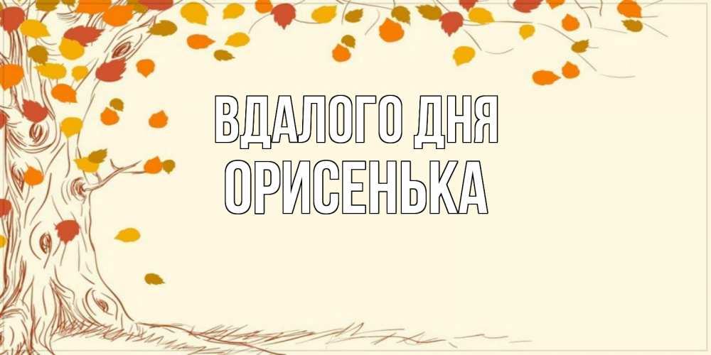 Открытка на каждый день з підписом, Орисенька Вдалого дня осенний листопад Прикольна листівка з побажанням онлайн скачати безкоштовно 