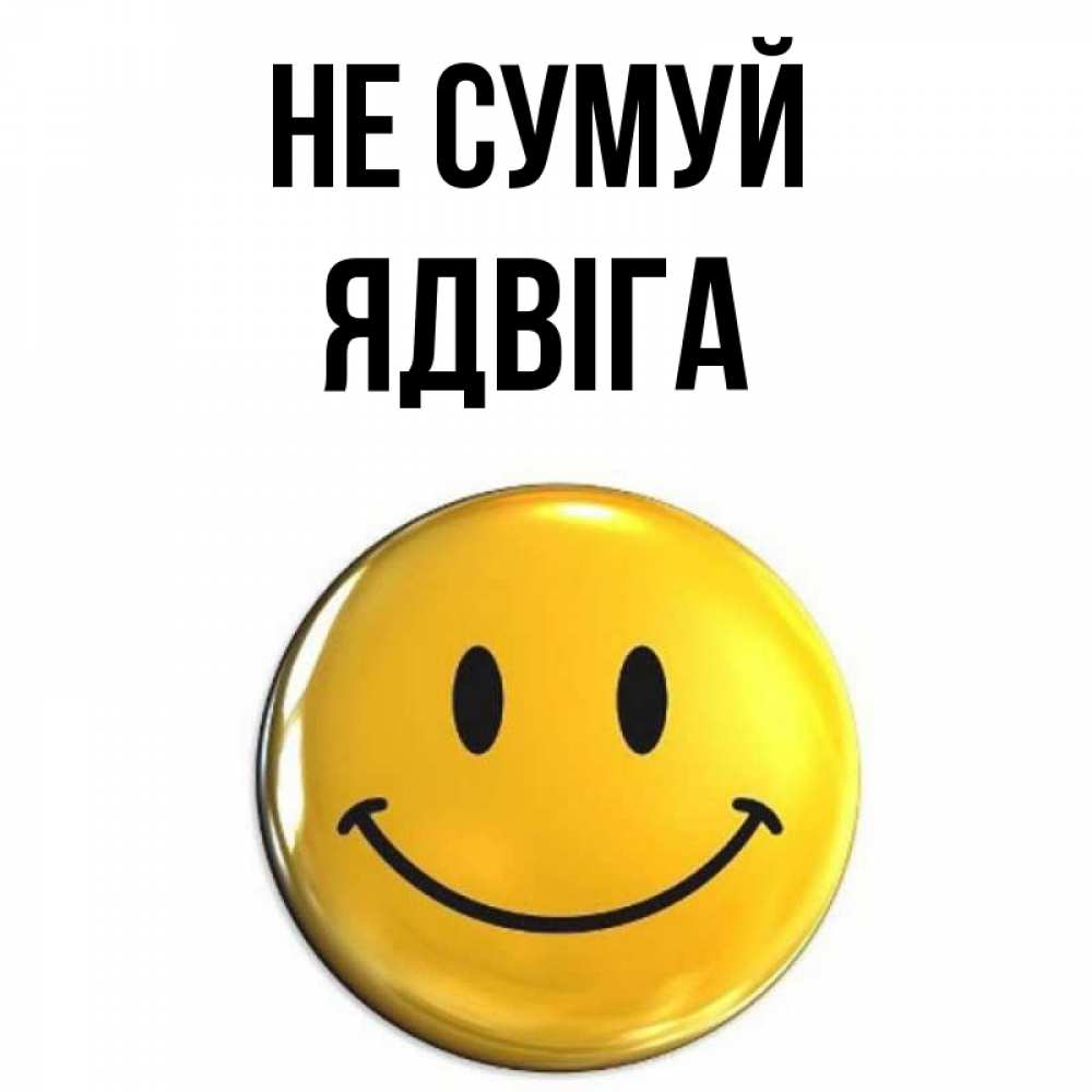 Открытка на каждый день з підписом, Ядвіга Не сумуй триде смайл Прикольна листівка з побажанням онлайн скачати безкоштовно 