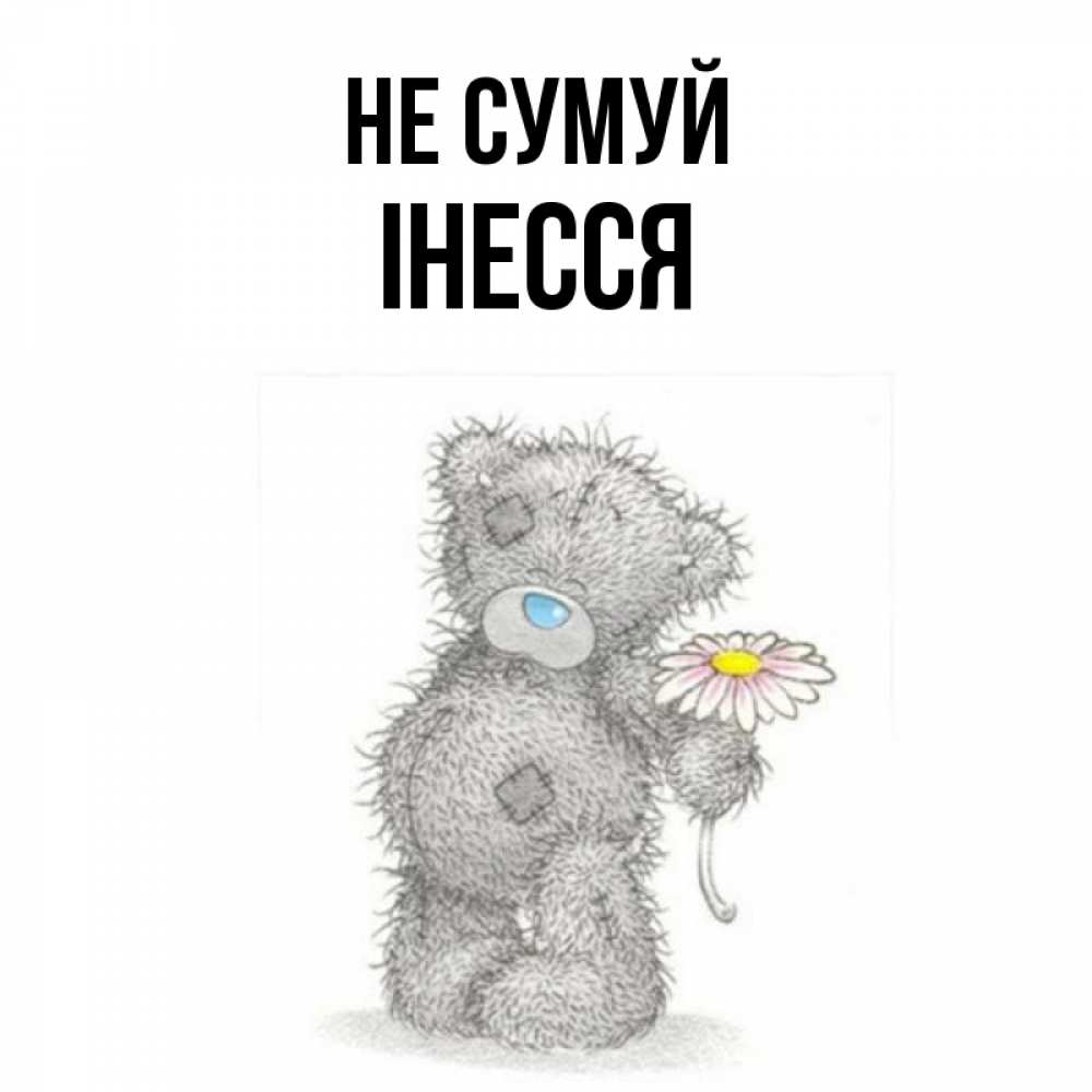 Открытка на каждый день з підписом, Інесся Не сумуй Плюшевый медвежонок с заплатками Прикольна листівка з побажанням онлайн скачати безкоштовно 