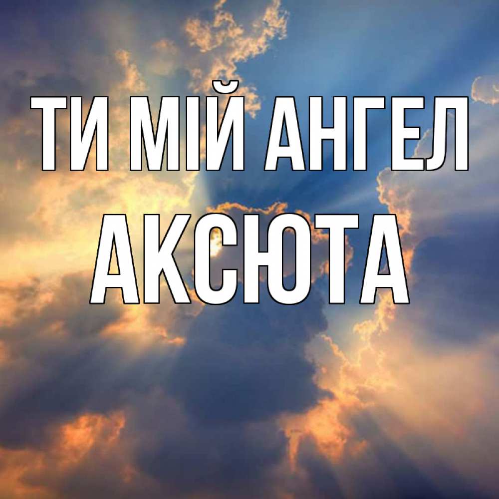 Открытка на каждый день з підписом, Аксюта Ти мій ангел ангельский свет сквозь облака Прикольна листівка з побажанням онлайн скачати безкоштовно 