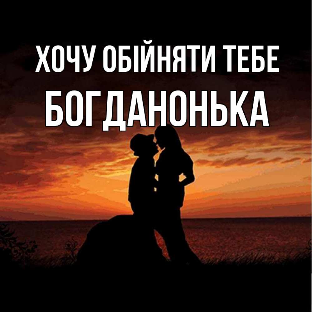 Открытка на каждый день з підписом, Богданонька Хочу обійняти тебе парень и девушка и оранжевое небо Прикольна листівка з побажанням онлайн скачати безкоштовно 