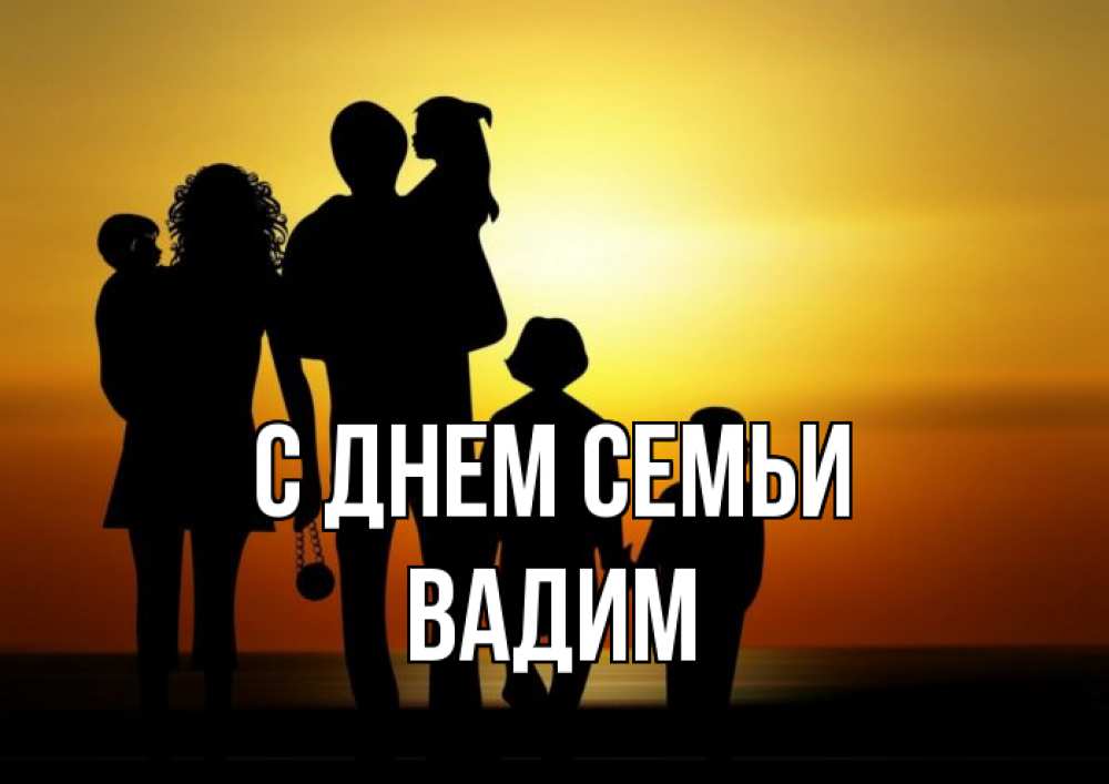 Открытка на каждый день з підписом, Вадим С днем семьи Семья, закат, мама, папа, дети Прикольна листівка з побажанням онлайн скачати безкоштовно 
